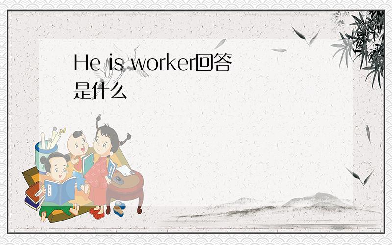 He is worker回答是什么