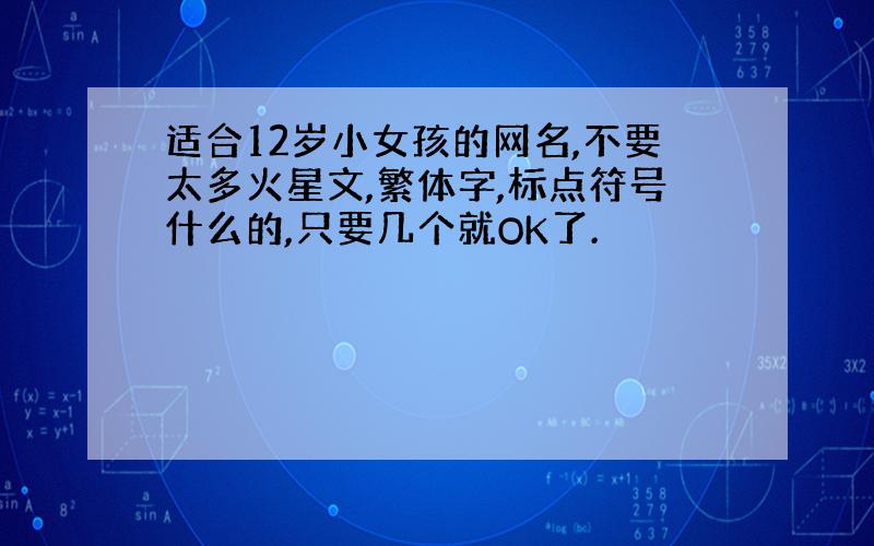 适合12岁小女孩的网名,不要太多火星文,繁体字,标点符号什么的,只要几个就OK了.