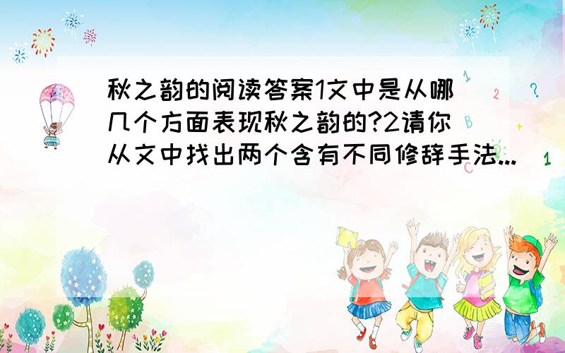 秋之韵的阅读答案1文中是从哪几个方面表现秋之韵的?2请你从文中找出两个含有不同修辞手法...