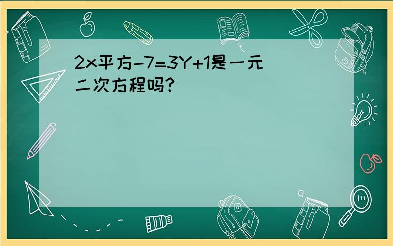 2x平方-7=3Y+1是一元二次方程吗?