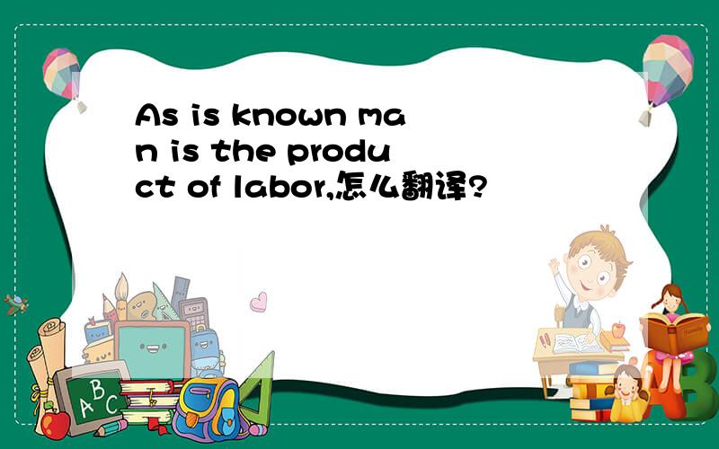 As is known man is the product of labor,怎么翻译?