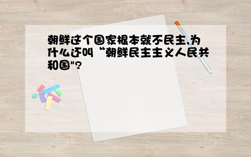 朝鲜这个国家根本就不民主,为什么还叫“朝鲜民主主义人民共和国