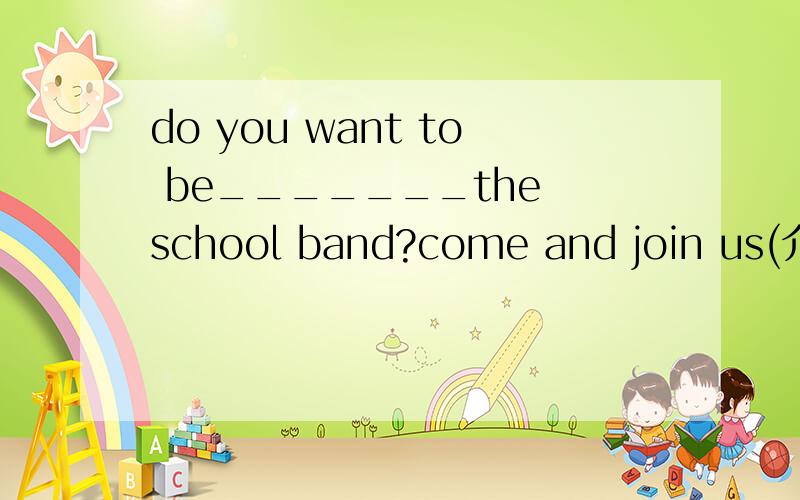 do you want to be_______the school band?come and join us(介词)