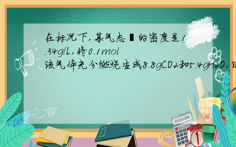 在标况下,某气态烃的密度是1.34g/L,将0.1mol该气体充分燃烧生成8.8gCO2和5.4gH2O,试确定该气体的