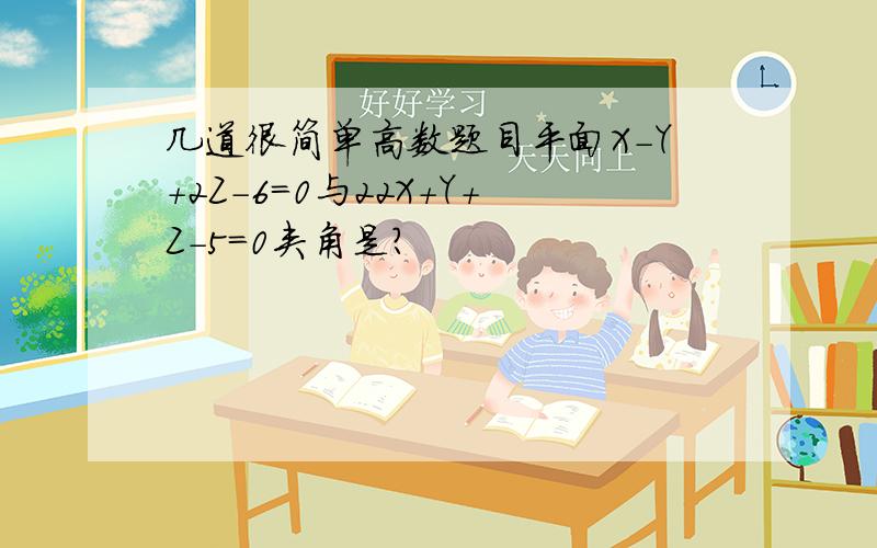 几道很简单高数题目平面X-Y+2Z-6=0与22X+Y+Z-5=0夹角是?