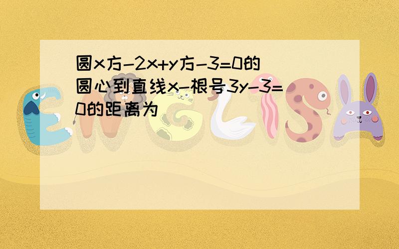 圆x方-2x+y方-3=0的圆心到直线x-根号3y-3=0的距离为