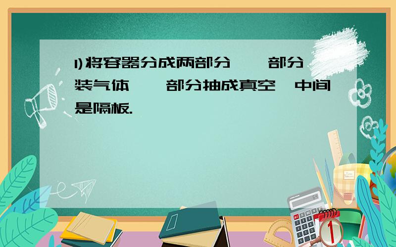 1)将容器分成两部分,一部分装气体,一部分抽成真空,中间是隔板.