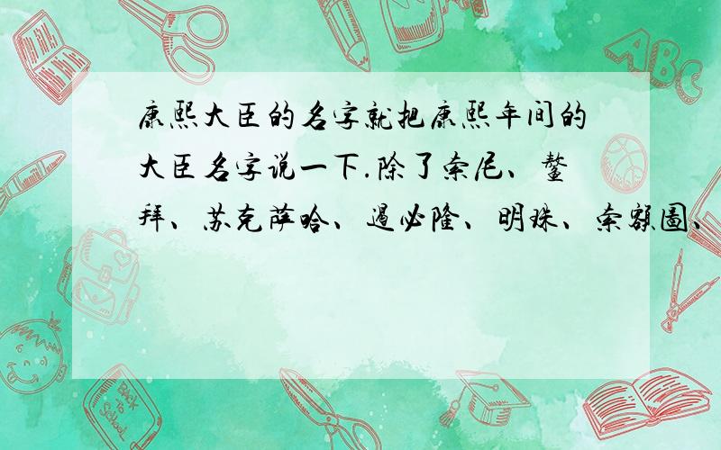 康熙大臣的名字就把康熙年间的大臣名字说一下.除了索尼、鳌拜、苏克萨哈、遏必隆、明珠、索额图、姚启圣、施琅、李光地、周培公