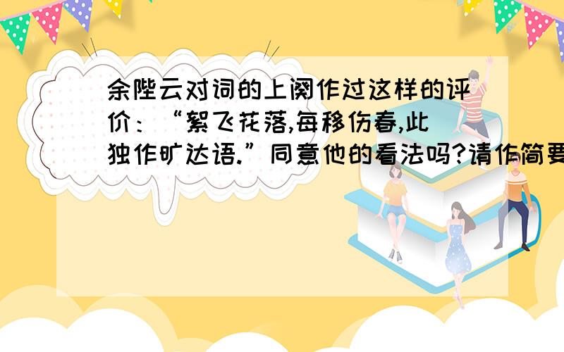 余陛云对词的上阕作过这样的评价：“絮飞花落,每移伤春,此独作旷达语.”同意他的看法吗?请作简要赏析