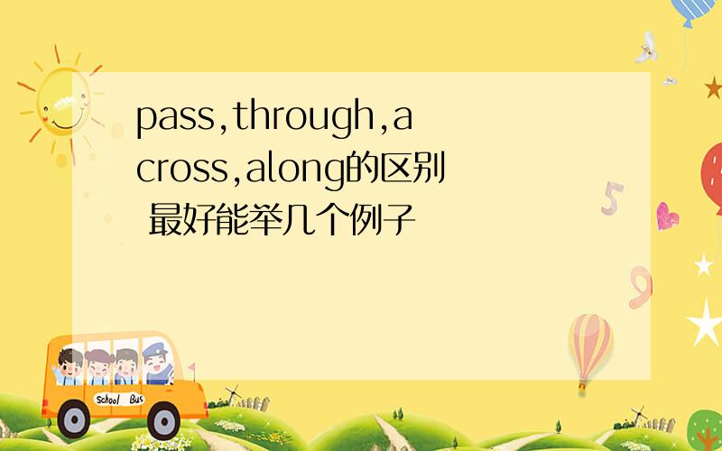 pass,through,across,along的区别 最好能举几个例子