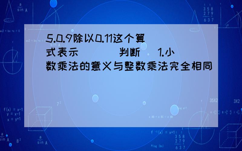 5.0.9除以0.11这个算式表示（) (判断） 1.小数乘法的意义与整数乘法完全相同（)