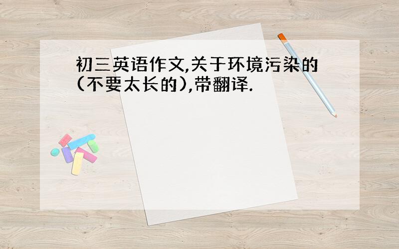 初三英语作文,关于环境污染的(不要太长的),带翻译.