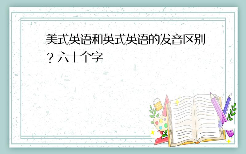 美式英语和英式英语的发音区别？六十个字