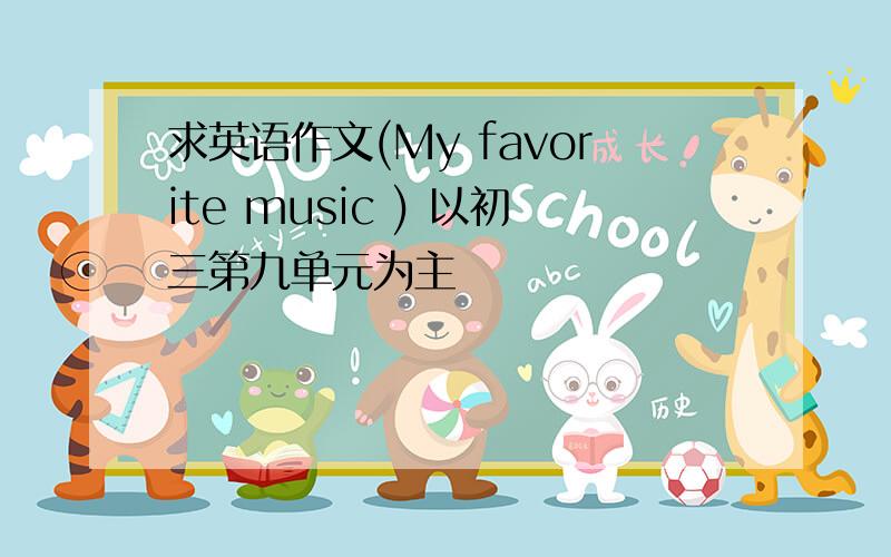 求英语作文(My favorite music ) 以初三第九单元为主