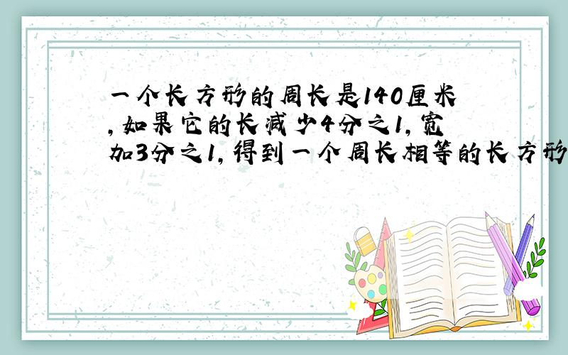 一个长方形的周长是140厘米,如果它的长减少4分之1,宽加3分之1,得到一个周长相等的长方形,S长=?