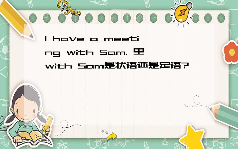 I have a meeting with Sam. 里with Sam是状语还是定语?