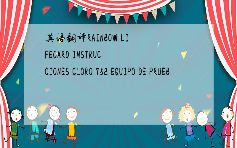 英语翻译RAINBOW LIFEGARD INSTRUCCIONES CLORO 752 EQUIPO DE PRUEB