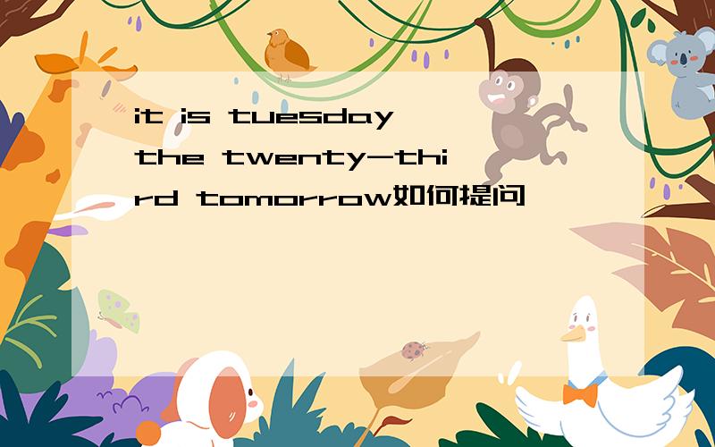 it is tuesday the twenty-third tomorrow如何提问