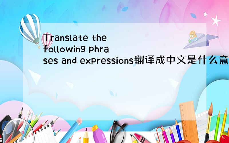 Translate the following phrases and expressions翻译成中文是什么意思