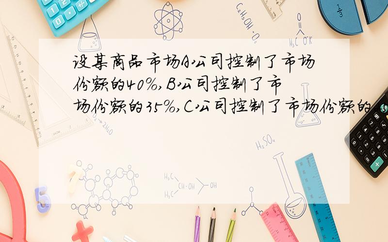 设某商品市场A公司控制了市场份额的40%,B公司控制了市场份额的35%,C公司控制了市场份额的25%,对任意的4位购买者