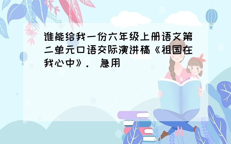 谁能给我一份六年级上册语文第二单元口语交际演讲稿《祖国在我心中》.（急用）