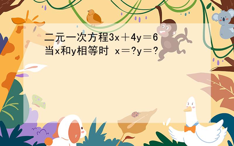 二元一次方程3x＋4y＝6 当x和y相等时 x＝?y＝?