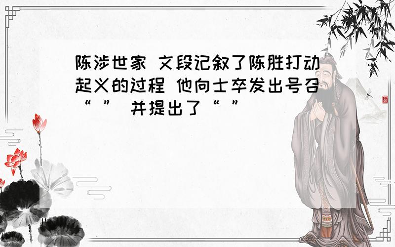 陈涉世家 文段记叙了陈胜打动起义的过程 他向士卒发出号召“ ” 并提出了“ ”