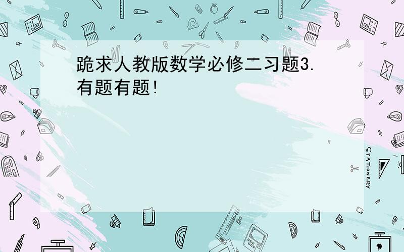 跪求人教版数学必修二习题3.有题有题!