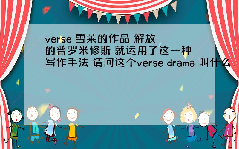 verse 雪莱的作品 解放的普罗米修斯 就运用了这一种写作手法 请问这个verse drama 叫什么