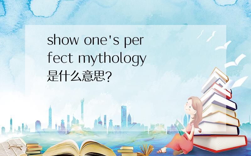 show one's perfect mythology是什么意思?