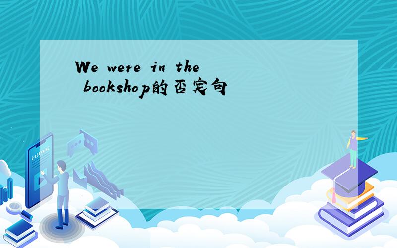 We were in the bookshop的否定句