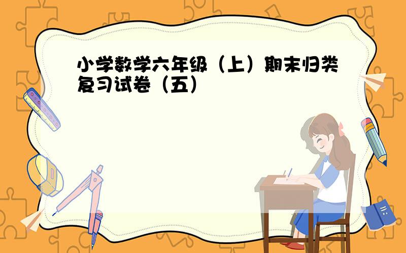 小学数学六年级（上）期末归类复习试卷（五）