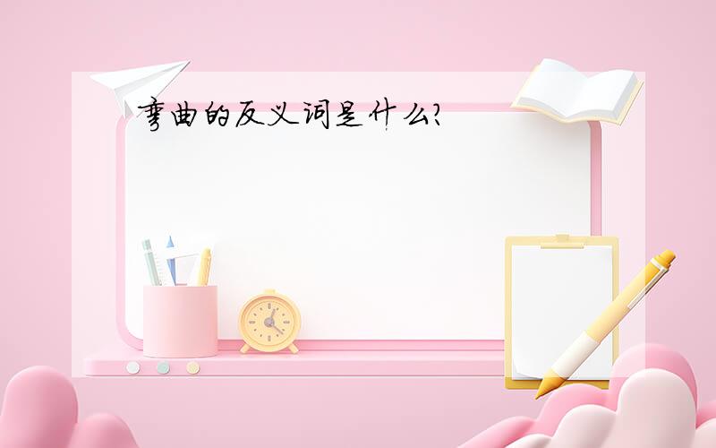 弯曲的反义词是什么?