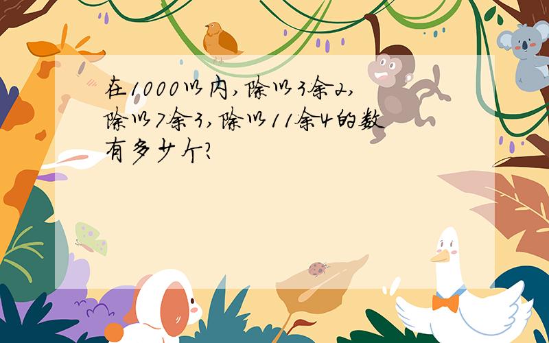 在1000以内,除以3余2,除以7余3,除以11余4的数有多少个?