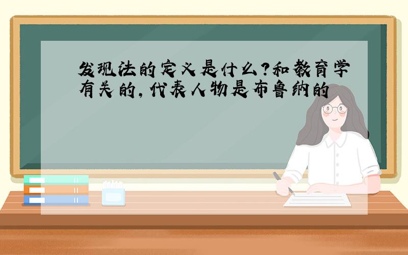 发现法的定义是什么?和教育学有关的,代表人物是布鲁纳的