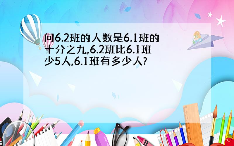 问6.2班的人数是6.1班的十分之九,6.2班比6.1班少5人,6.1班有多少人?