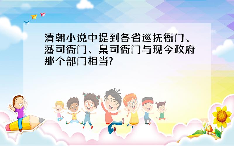 清朝小说中提到各省巡抚衙门、藩司衙门、臬司衙门与现今政府那个部门相当?