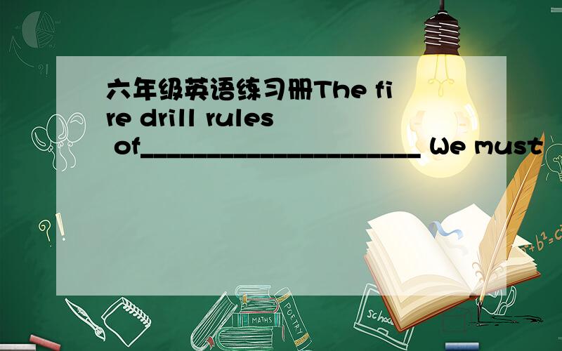 六年级英语练习册The fire drill rules of_____________________ We must