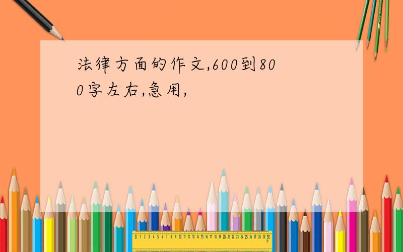 法律方面的作文,600到800字左右,急用,