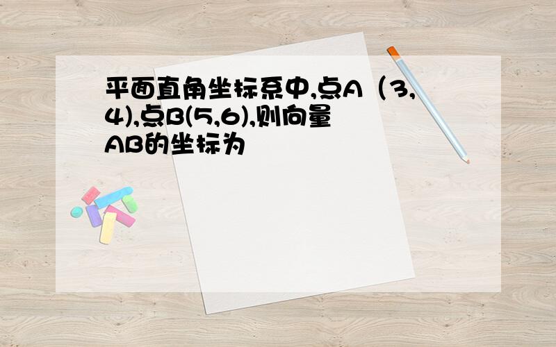 平面直角坐标系中,点A（3,4),点B(5,6),则向量AB的坐标为