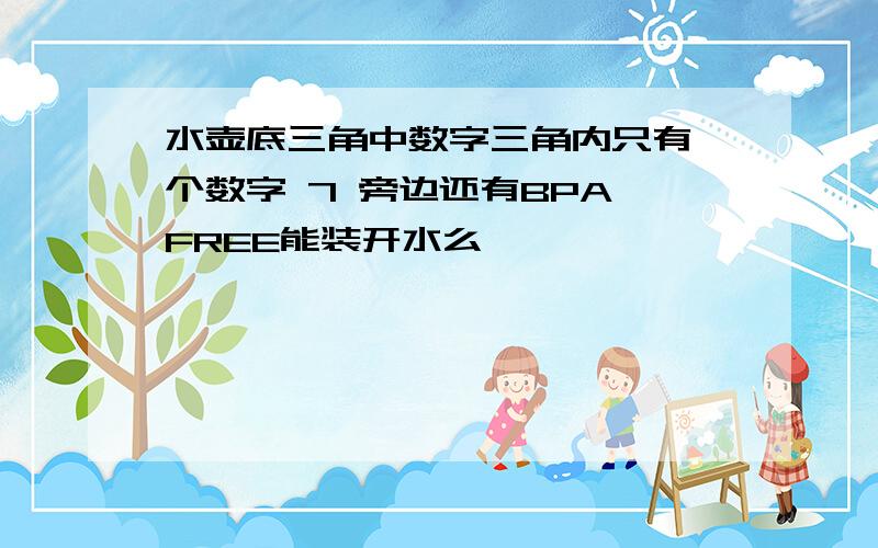 水壶底三角中数字三角内只有一个数字 7 旁边还有BPA FREE能装开水么