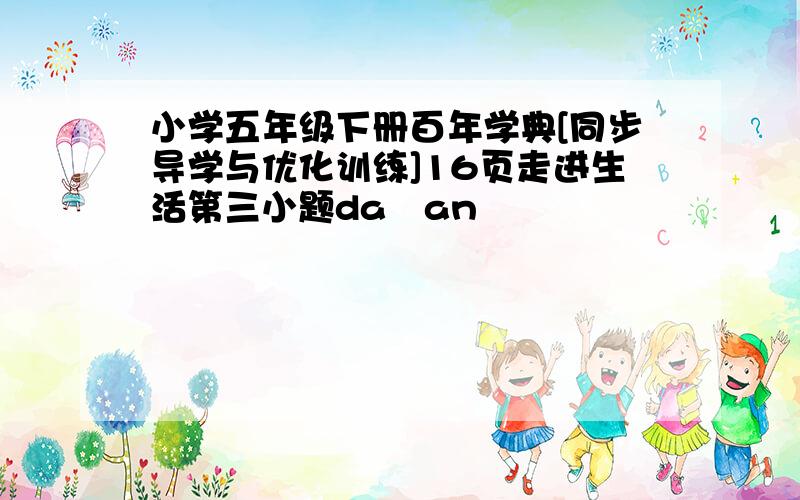 小学五年级下册百年学典[同步导学与优化训练]16页走进生活第三小题da an