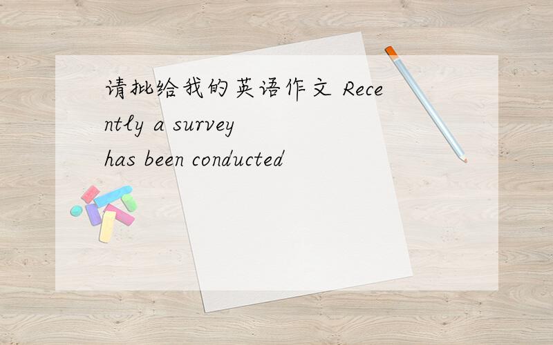 请批给我的英语作文 Recently a survey has been conducted