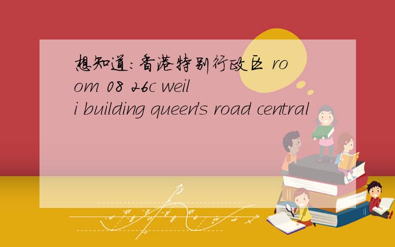 想知道:香港特别行政区 room 08 26c weili building queen's road central