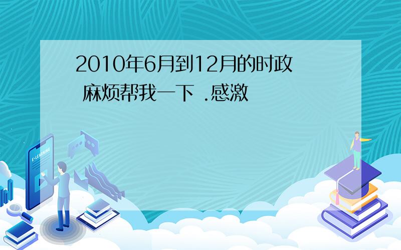 2010年6月到12月的时政 麻烦帮我一下 .感激