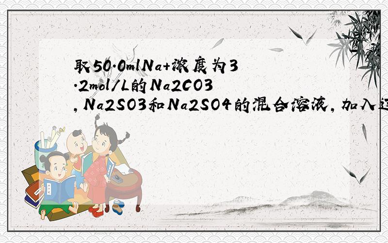 取50.0mlNa+浓度为3.2mol/L的Na2CO3,Na2SO3和Na2SO4的混合溶液,加入过量的BaCl2溶液