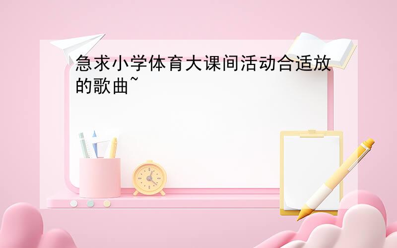 急求小学体育大课间活动合适放的歌曲~