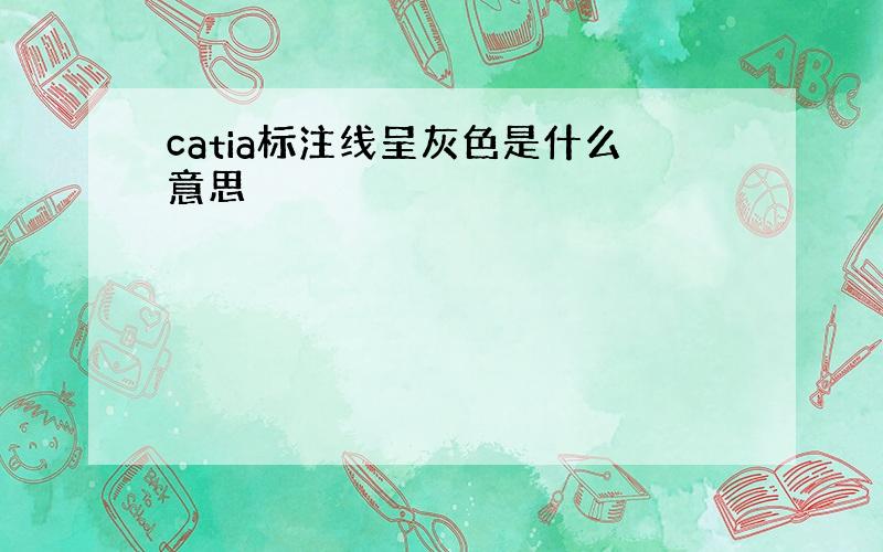 catia标注线呈灰色是什么意思