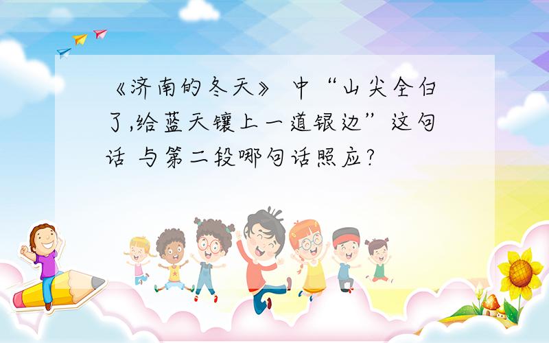 《济南的冬天》 中“山尖全白了,给蓝天镶上一道银边”这句话 与第二段哪句话照应?