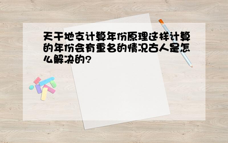 天干地支计算年份原理这样计算的年份会有重名的情况古人是怎么解决的?